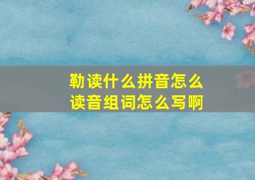 勒读什么拼音怎么读音组词怎么写啊