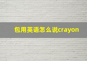 包用英语怎么说crayon