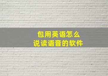 包用英语怎么说读语音的软件