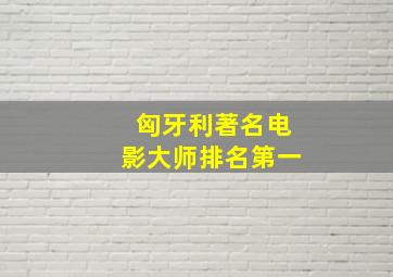 匈牙利著名电影大师排名第一