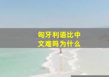 匈牙利语比中文难吗为什么