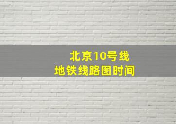 北京10号线地铁线路图时间