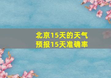 北京15天的天气预报15天准确率