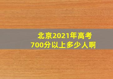 北京2021年高考700分以上多少人啊