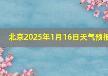 北京2025年1月16日天气预报