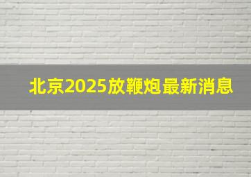 北京2025放鞭炮最新消息