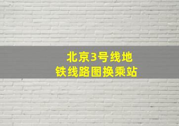 北京3号线地铁线路图换乘站