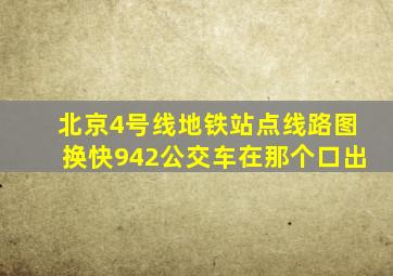 北京4号线地铁站点线路图换快942公交车在那个口出