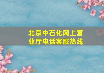 北京中石化网上营业厅电话客服热线