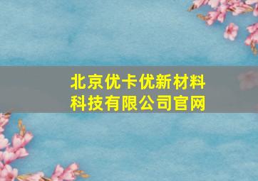 北京优卡优新材料科技有限公司官网