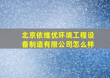 北京依维优环境工程设备制造有限公司怎么样