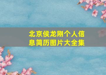 北京侯龙刚个人信息简历图片大全集