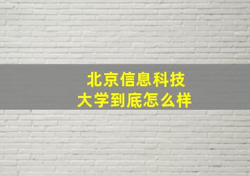 北京信息科技大学到底怎么样