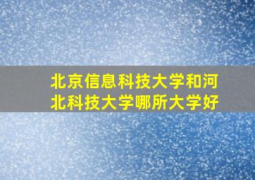 北京信息科技大学和河北科技大学哪所大学好