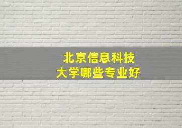 北京信息科技大学哪些专业好