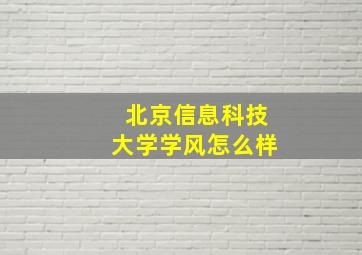 北京信息科技大学学风怎么样