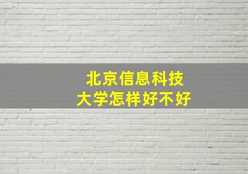 北京信息科技大学怎样好不好