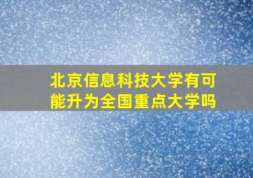 北京信息科技大学有可能升为全国重点大学吗