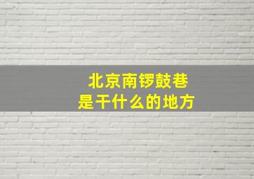 北京南锣鼓巷是干什么的地方