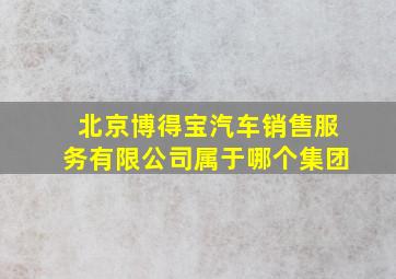 北京博得宝汽车销售服务有限公司属于哪个集团