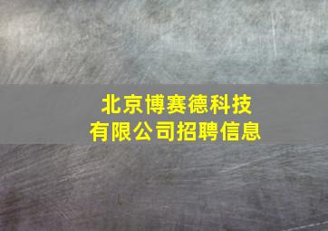 北京博赛德科技有限公司招聘信息