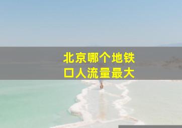 北京哪个地铁口人流量最大