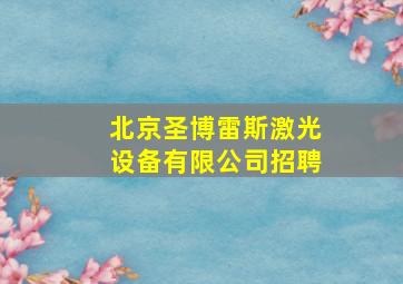 北京圣博雷斯激光设备有限公司招聘