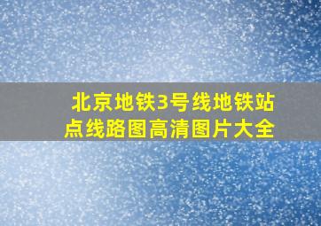 北京地铁3号线地铁站点线路图高清图片大全