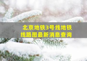 北京地铁3号线地铁线路图最新消息查询