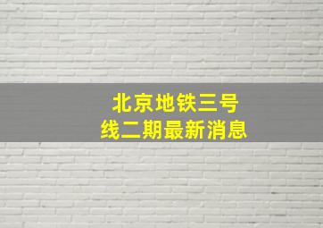 北京地铁三号线二期最新消息