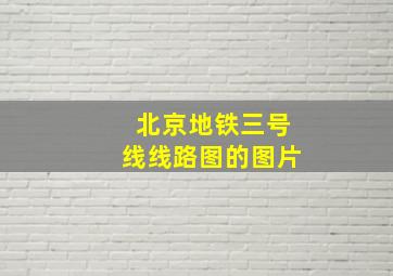 北京地铁三号线线路图的图片