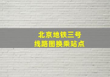 北京地铁三号线路图换乘站点