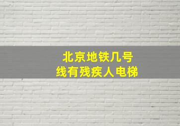 北京地铁几号线有残疾人电梯