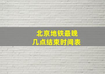 北京地铁最晚几点结束时间表