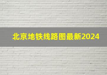 北京地铁线路图最新2024