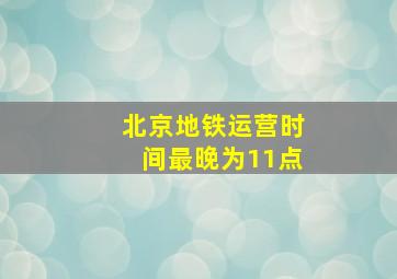 北京地铁运营时间最晚为11点