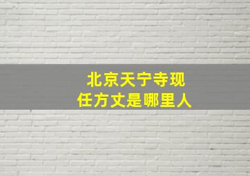 北京天宁寺现任方丈是哪里人