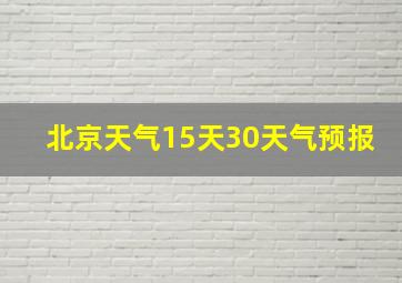 北京天气15天30天气预报