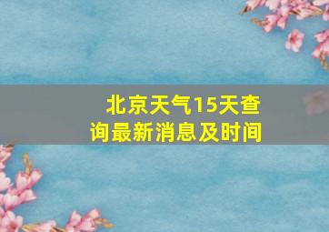 北京天气15天查询最新消息及时间