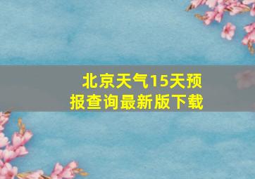 北京天气15天预报查询最新版下载