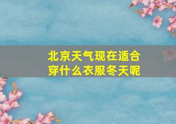 北京天气现在适合穿什么衣服冬天呢