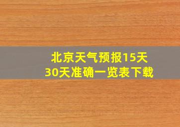 北京天气预报15天30天准确一览表下载