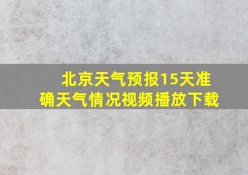 北京天气预报15天准确天气情况视频播放下载