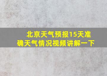 北京天气预报15天准确天气情况视频讲解一下