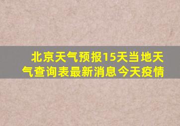 北京天气预报15天当地天气查询表最新消息今天疫情