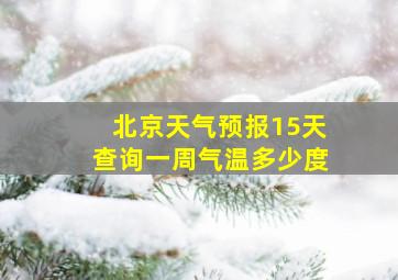 北京天气预报15天查询一周气温多少度