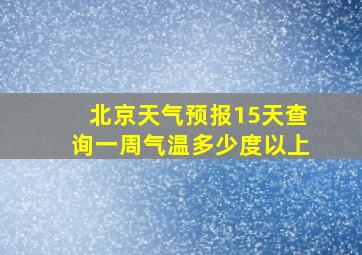 北京天气预报15天查询一周气温多少度以上