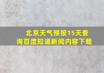 北京天气预报15天查询百度知道新闻内容下载