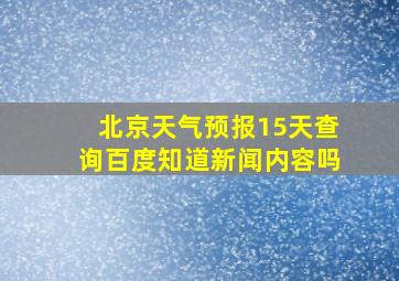 北京天气预报15天查询百度知道新闻内容吗