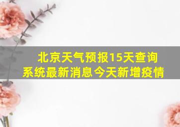 北京天气预报15天查询系统最新消息今天新增疫情